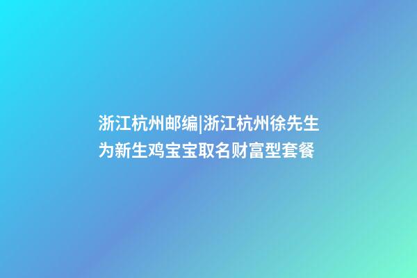 浙江杭州邮编|浙江杭州徐先生为新生鸡宝宝取名财富型套餐-第1张-公司起名-玄机派